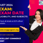 CUET 2024 Exam Exam Date, Eligibility, and Subjects