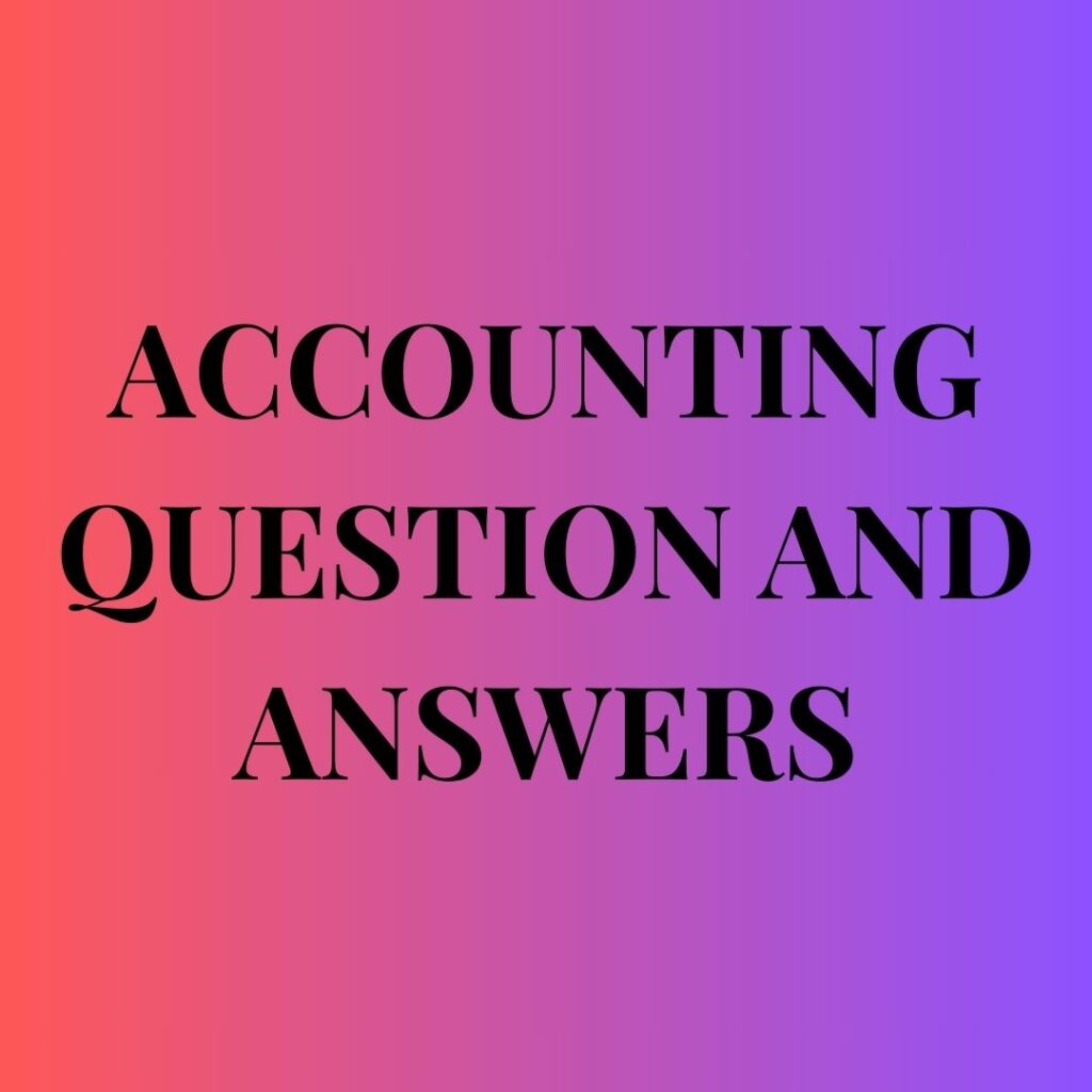 ACCOUNTING QUESTION AND ANSWERS