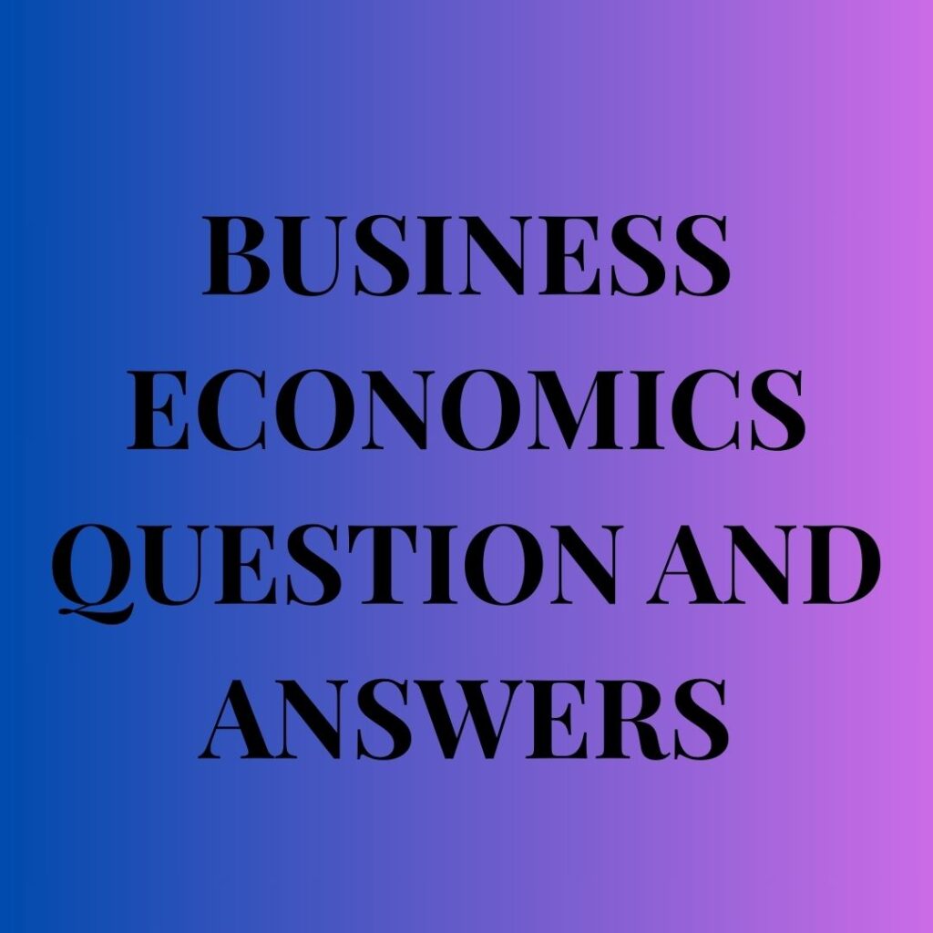 BUSINESS ECONOMICS QUESTION AND ANSWERS