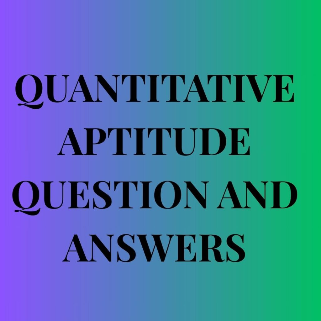 QUANTITATIVE APTITUDE QUESTION AND ANSWERS